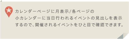 カレンダーページ月表示/各ページの小カレンダーに当日行われるイベントの見出しを表示するので、開催されるイベントをひと目で確認できます。
